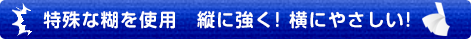 特殊な糊を使用　縦に強く！横にやさしい！