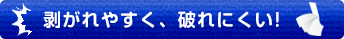 剥がれやすく、破れにくい！