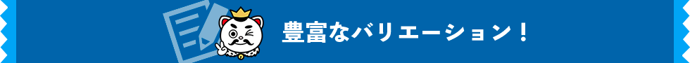 豊富なバリエーション